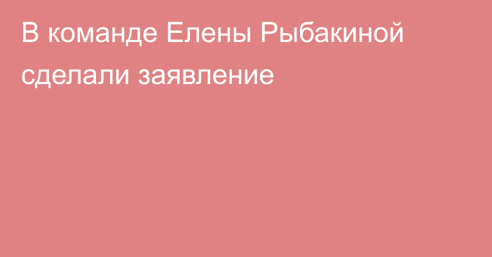 В команде Елены Рыбакиной сделали заявление