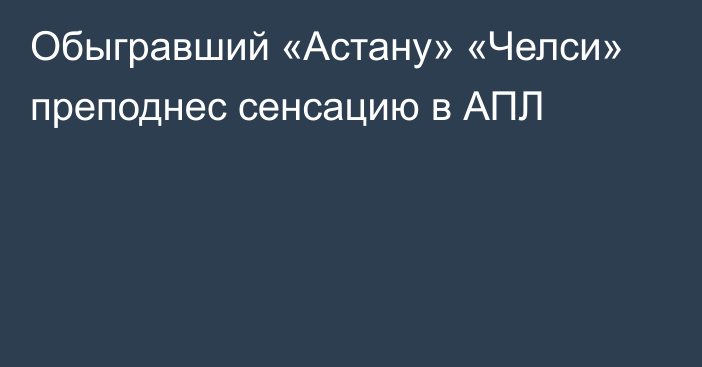 Обыгравший «Астану» «Челси» преподнес сенсацию в АПЛ