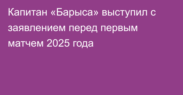 Капитан «Барыса» выступил с заявлением перед первым матчем 2025 года