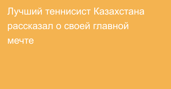 Лучший теннисист Казахстана рассказал о своей главной мечте