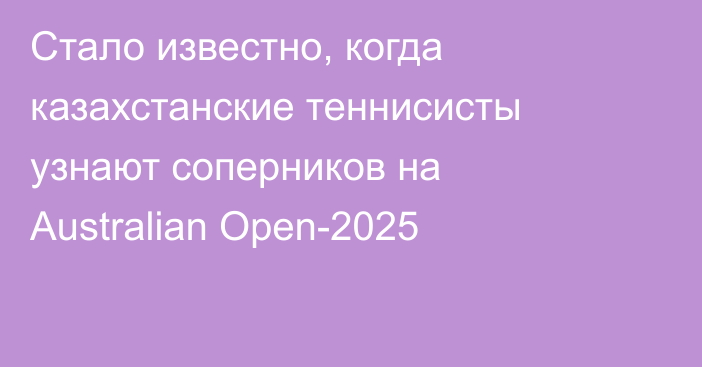 Стало известно, когда казахстанские теннисисты узнают соперников на Australian Open-2025