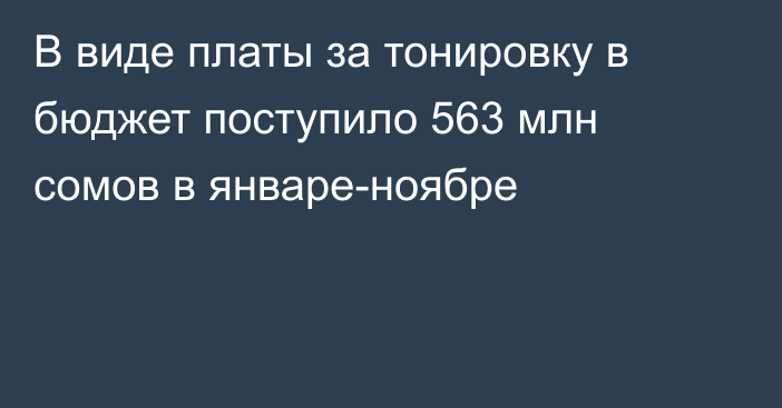 В виде платы за тонировку в бюджет поступило 563 млн сомов в январе-ноябре