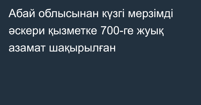 Абай облысынан күзгі мерзімді әскери қызметке 700-ге жуық азамат шақырылған