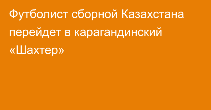 Футболист сборной Казахстана  перейдет в карагандинский «Шахтер»