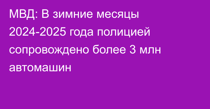 МВД: В зимние месяцы 2024-2025 года полицией сопровождено более 3 млн автомашин