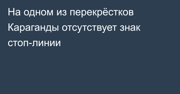 На одном из перекрёстков Караганды отсутствует знак стоп-линии