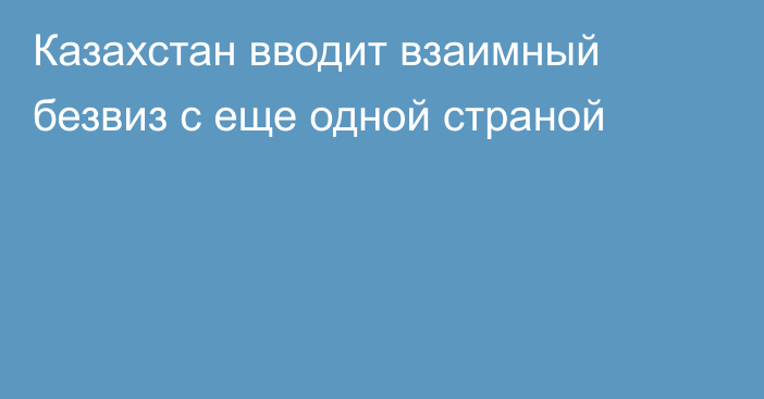 Казахстан вводит взаимный безвиз с еще одной страной