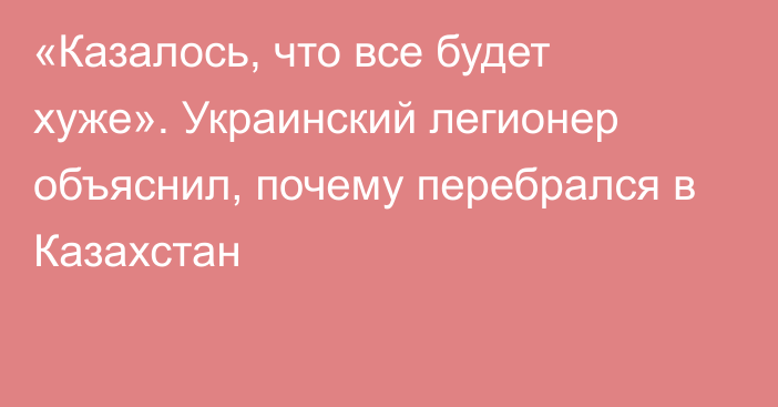 «Казалось, что все будет хуже». Украинский легионер объяснил, почему перебрался в Казахстан