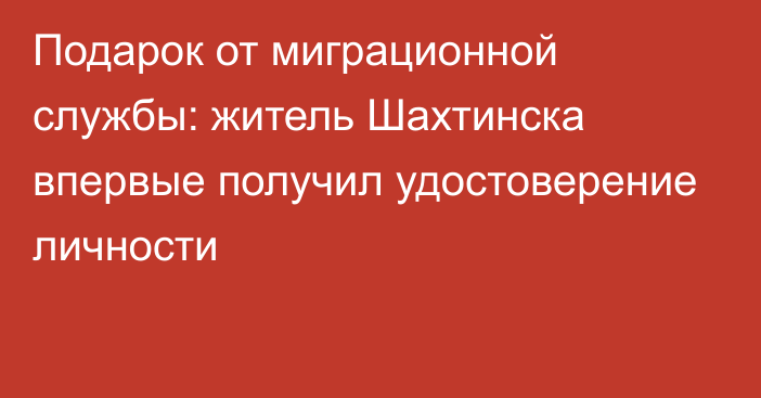 Подарок от миграционной службы: житель Шахтинска впервые получил удостоверение личности