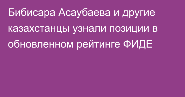 Бибисара Асаубаева и другие казахстанцы узнали позиции в обновленном рейтинге ФИДЕ