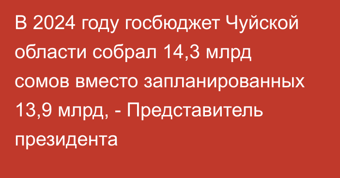 В 2024 году госбюджет Чуйской области собрал 14,3 млрд сомов вместо запланированных 13,9 млрд, - Представитель президента