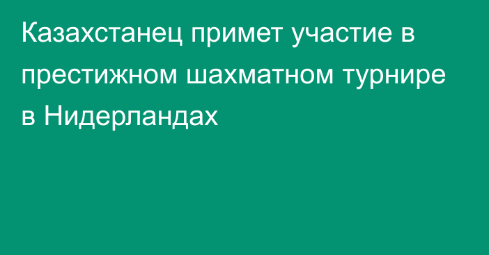 Казахстанец примет участие в престижном шахматном турнире в Нидерландах