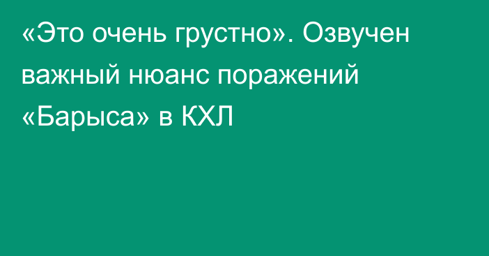 «Это очень грустно». Озвучен важный нюанс поражений «Барыса» в КХЛ