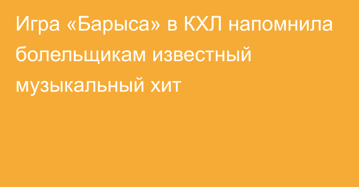 Игра «Барыса» в КХЛ напомнила болельщикам известный музыкальный хит