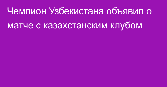 Чемпион Узбекистана объявил о матче с казахстанским клубом