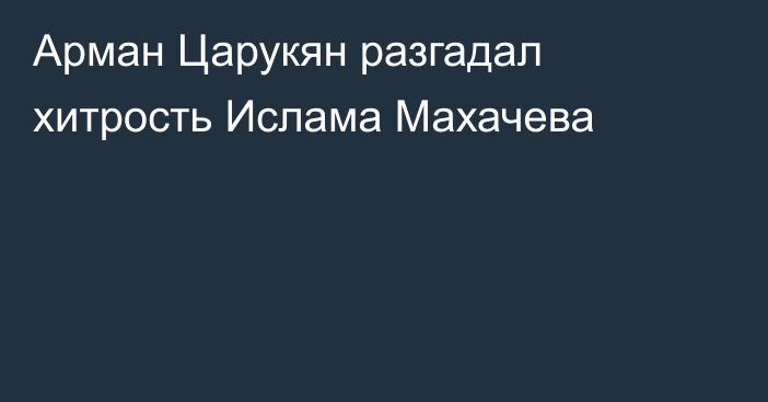 Арман Царукян разгадал хитрость Ислама Махачева