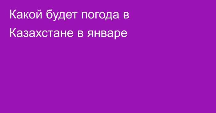 Какой будет погода в Казахстане в январе