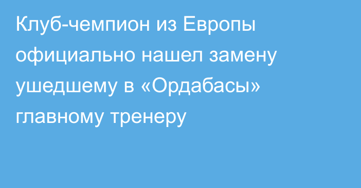 Клуб-чемпион из Европы официально нашел замену ушедшему в «Ордабасы» главному тренеру