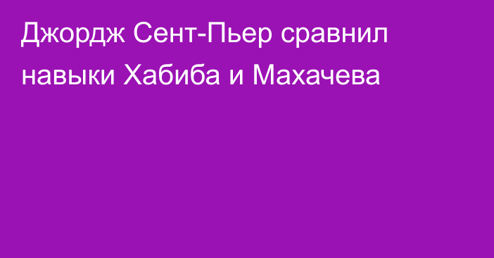 Джордж Сент-Пьер сравнил навыки Хабиба и Махачева