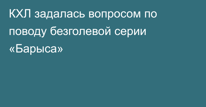 КХЛ задалась вопросом по поводу безголевой серии «Барыса»