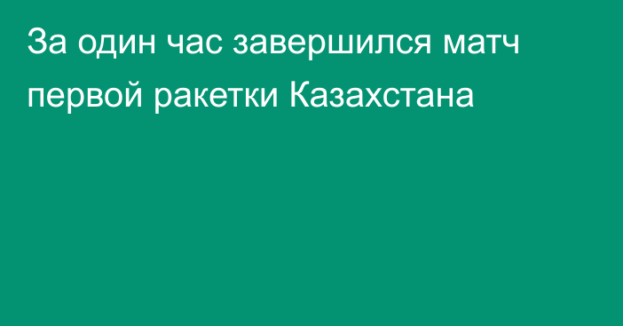 За один час завершился матч первой ракетки Казахстана