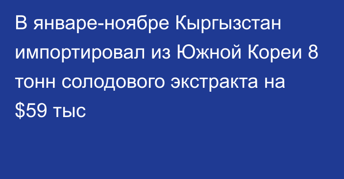 В январе-ноябре Кыргызстан импортировал из Южной Кореи 8 тонн солодового экстракта на $59 тыс