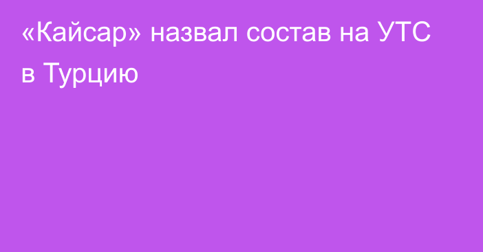 «Кайсар» назвал состав на УТС в Турцию