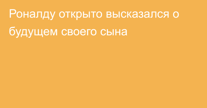 Роналду открыто высказался о будущем своего сына