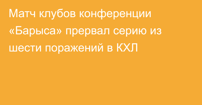 Матч клубов конференции «Барыса» прервал серию из шести поражений в КХЛ