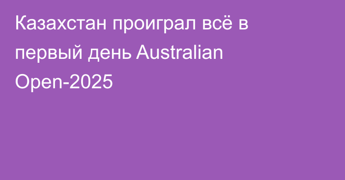 Казахстан проиграл всё в первый день Australian Open-2025