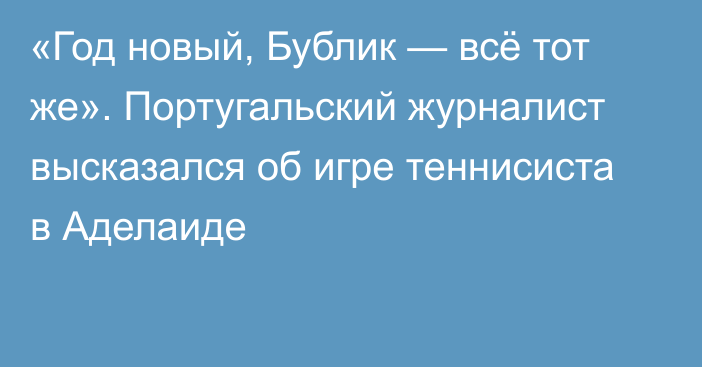 «Год новый, Бублик — всё тот же». Португальский журналист высказался об игре теннисиста в Аделаиде