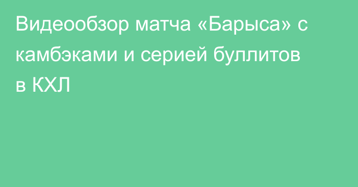 Видеообзор матча «Барыса» с камбэками и серией буллитов в КХЛ