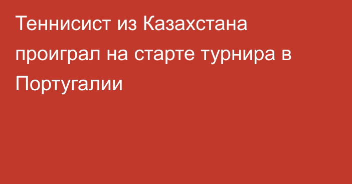 Теннисист из Казахстана проиграл на старте турнира в Португалии