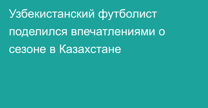 Узбекистанский футболист поделился впечатлениями о сезоне в Казахстане