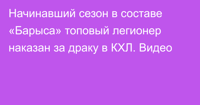 Начинавший сезон в составе «Барыса» топовый легионер наказан за драку в КХЛ. Видео