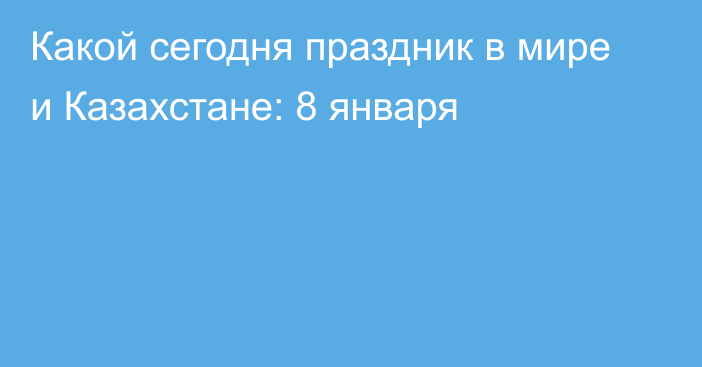 Какой сегодня праздник в мире и Казахстане: 8 января