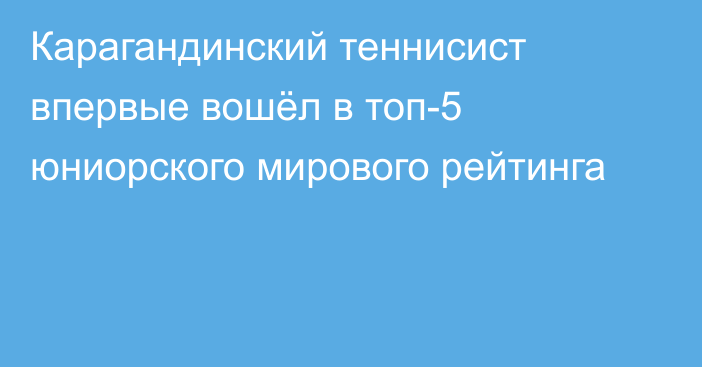 Карагандинский теннисист впервые вошёл в топ-5 юниорского мирового рейтинга