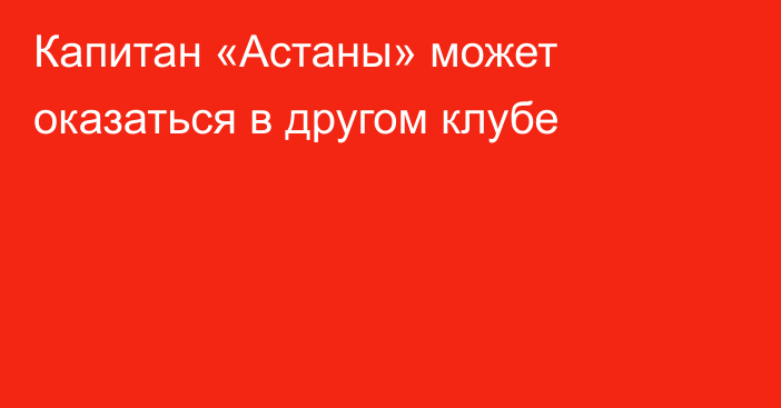 Капитан «Астаны» может оказаться в другом клубе