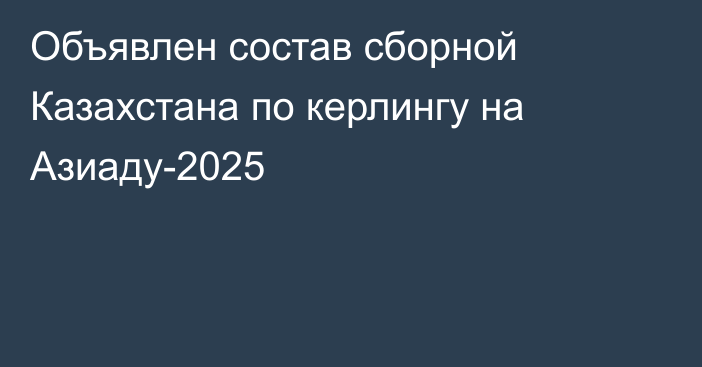 Объявлен состав сборной Казахстана по керлингу на Азиаду-2025