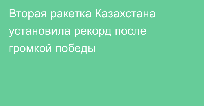 Вторая ракетка Казахстана установила рекорд после громкой победы