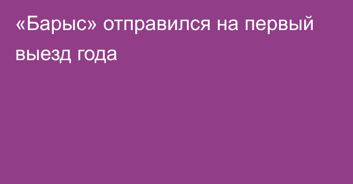 «Барыс» отправился на первый выезд года