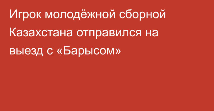 Игрок молодёжной сборной Казахстана отправился на выезд с «Барысом»