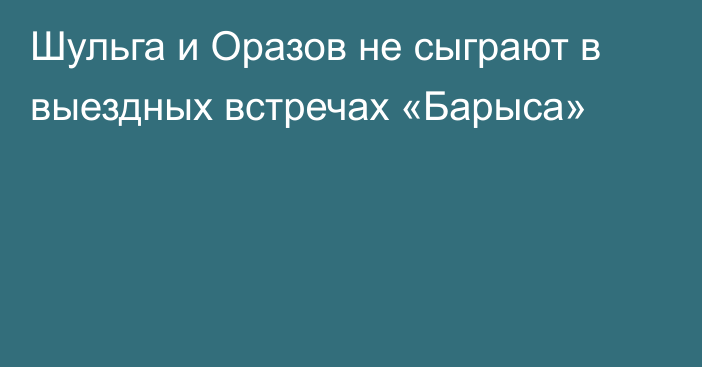 Шульга и Оразов не сыграют в выездных встречах «Барыса»