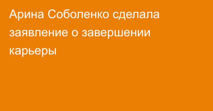 Арина Соболенко сделала заявление о завершении карьеры