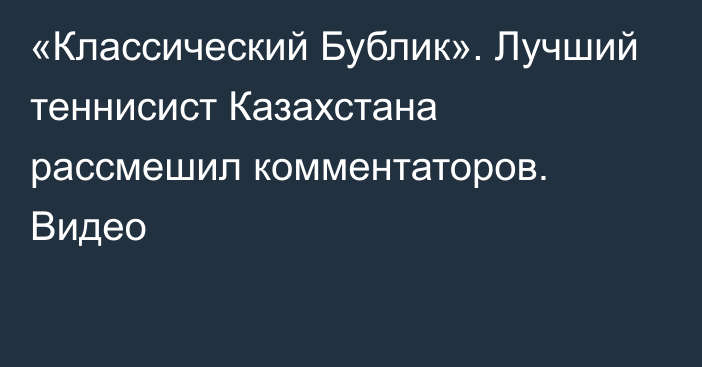 «Классический Бублик». Лучший теннисист Казахстана рассмешил комментаторов. Видео