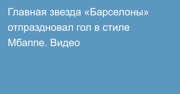 Главная звезда «Барселоны» отпраздновал гол в стиле Мбаппе. Видео