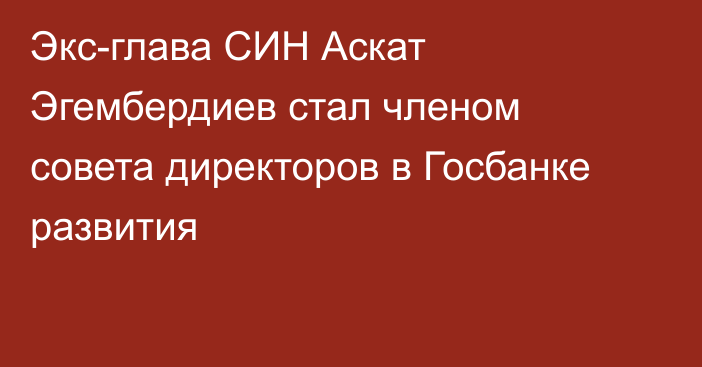 Экс-глава СИН Аскат Эгембердиев стал членом совета директоров в Госбанке развития