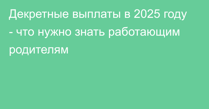 Декретные выплаты в 2025 году - что нужно знать работающим родителям