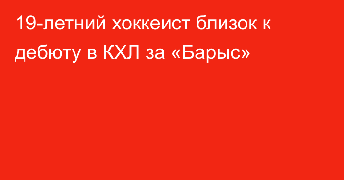 19-летний хоккеист близок к дебюту в КХЛ за «Барыс»