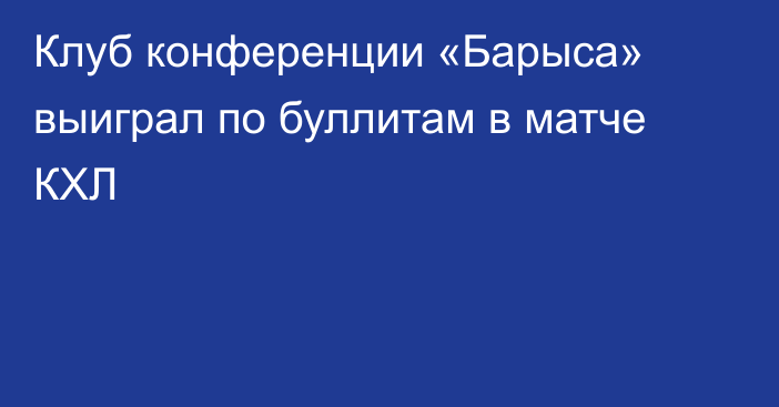 Клуб конференции «Барыса» выиграл по буллитам в матче КХЛ